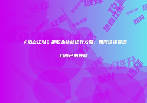 《热血江湖》副职业技能提升攻略：如何选择最适合自己的技能