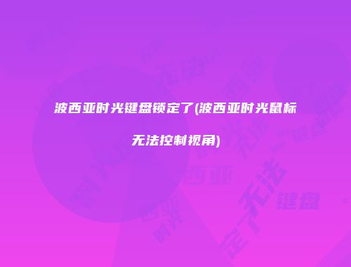 波西亚时光键盘锁定了(波西亚时光鼠标无法控制视角)