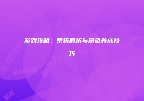 游戏攻略：系统解析与角色养成技巧