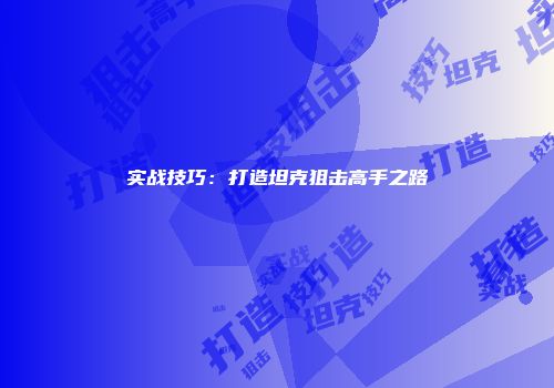 实战技巧：打造坦克狙击高手之路