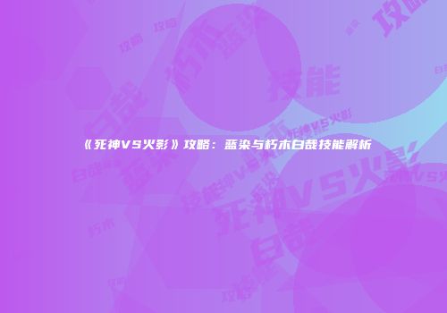 《死神VS火影》攻略：蓝染与朽木白哉技能解析
