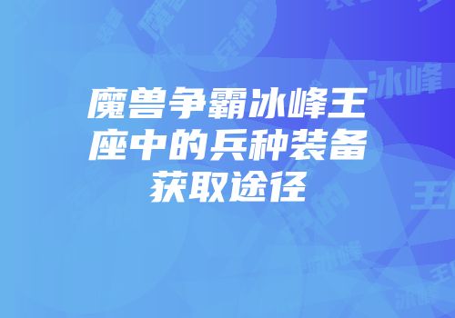 魔兽争霸冰峰王座中的兵种装备获取途径