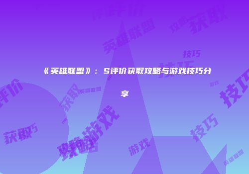 《英雄联盟》：S评价获取攻略与游戏技巧分享