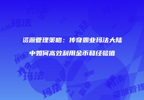 资源管理策略：传奇霸业玛法大陆中如何高效利用金币和经验值