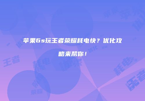 苹果6s玩王者荣耀耗电快？优化攻略来帮你！