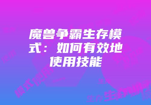 魔兽争霸生存模式：如何有效地使用技能