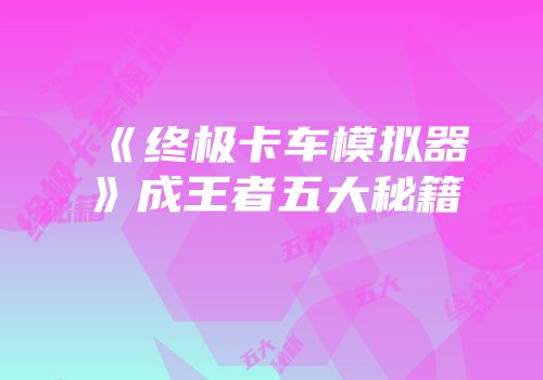 《终极卡车模拟器》成王者五大秘籍