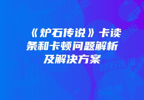 《炉石传说》卡读条和卡顿问题解析及解决方案