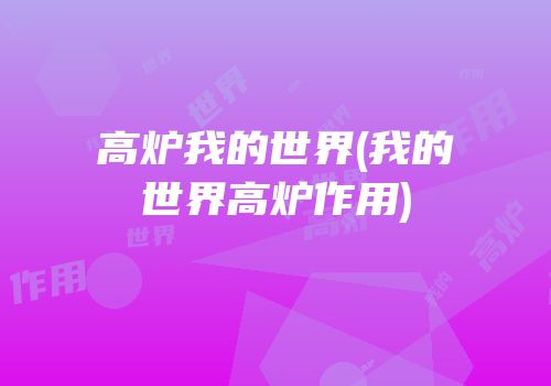 高炉我的世界(我的世界高炉作用)
