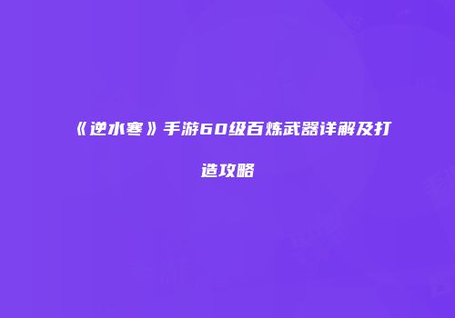 《逆水寒》手游60级百炼武器详解及打造攻略