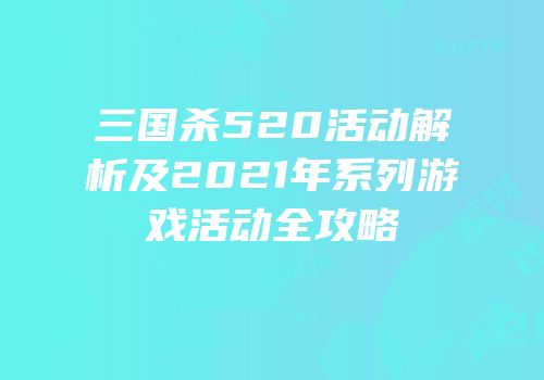 三国杀520活动解析及2021年系列游戏活动全攻略