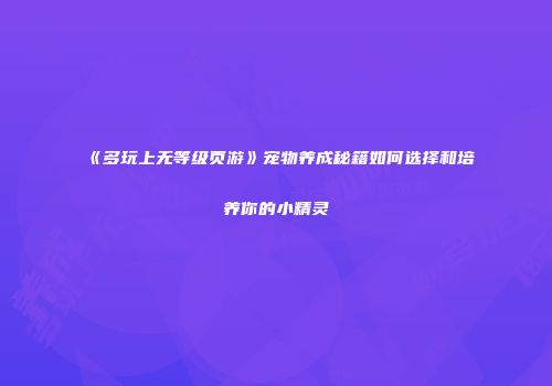 《多玩上无等级页游》宠物养成秘籍如何选择和培养你的小精灵