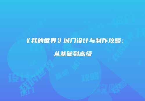 《我的世界》城门设计与制作攻略：从基础到高级