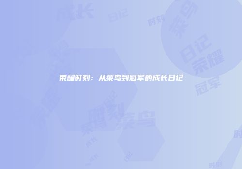 荣耀时刻：从菜鸟到冠军的成长日记