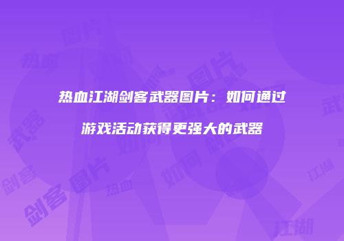 热血江湖剑客武器图片:如何通过游戏活动获得更强大的武器