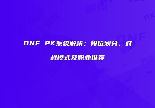 DNF PK系统解析：段位划分、对战模式及职业推荐