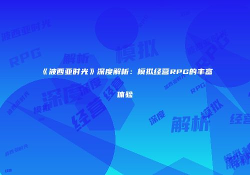 《波西亚时光》深度解析：模拟经营RPG的丰富体验