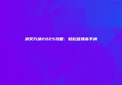 消灭方块2025攻略：轻松登顶高手榜