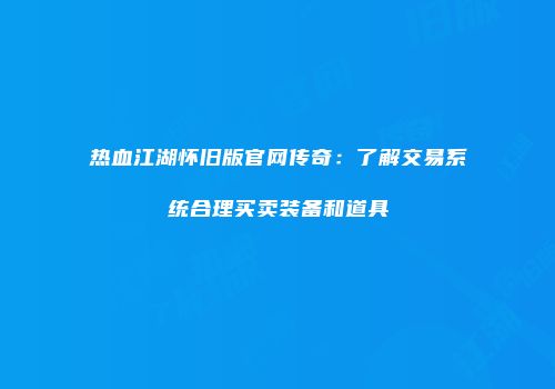 热血江湖怀旧版官网传奇：了解交易系统合理买卖装备和道具