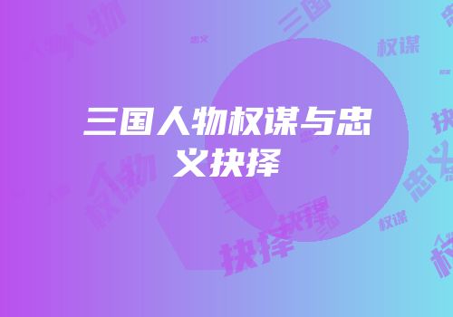 三国人物权谋与忠义抉择