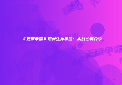 《无尽争霸》萌新生存手册：实战心得分享