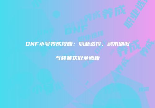DNF小号养成攻略：职业选择、副本刷取与装备获取全解析