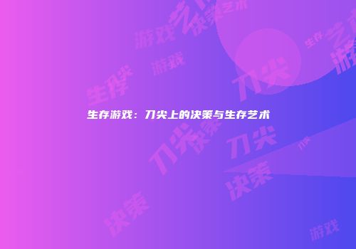 生存游戏：刀尖上的决策与生存艺术