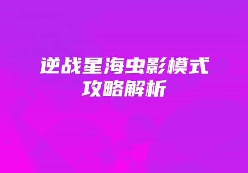 逆战星海虫影模式攻略解析