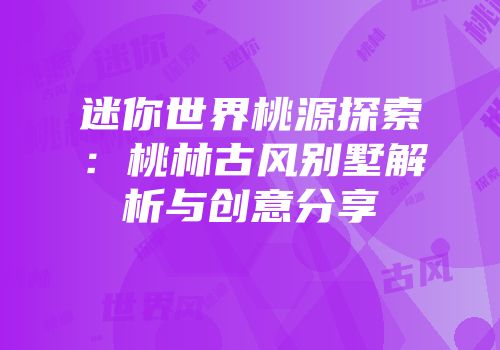 迷你世界桃源探索：桃林古风别墅解析与创意分享