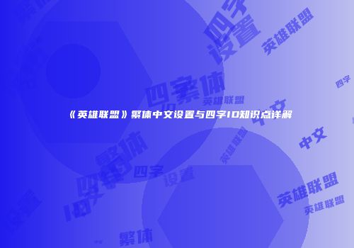 《英雄联盟》繁体中文设置与四字ID知识点详解