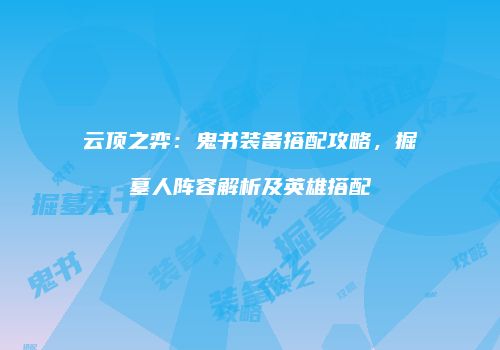 云顶之弈：鬼书装备搭配攻略，掘墓人阵容解析及英雄搭配