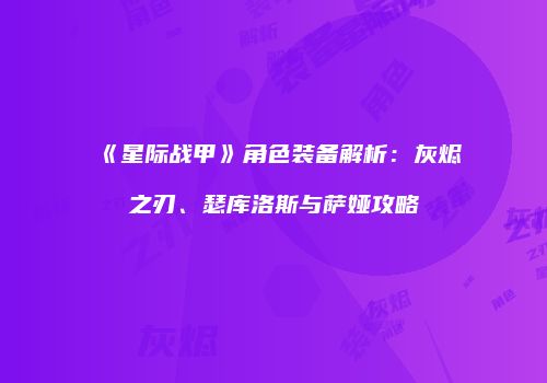 《星际战甲》角色装备解析：灰烬之刃、瑟库洛斯与萨娅攻略