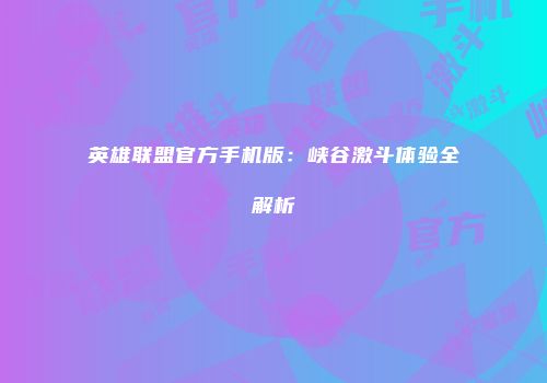 英雄联盟官方手机版：峡谷激斗体验全解析