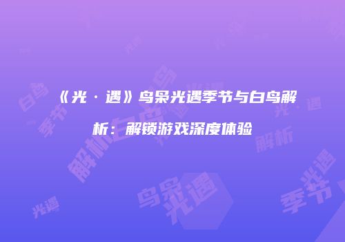 《光·遇》鸟枭光遇季节与白鸟解析：解锁游戏深度体验