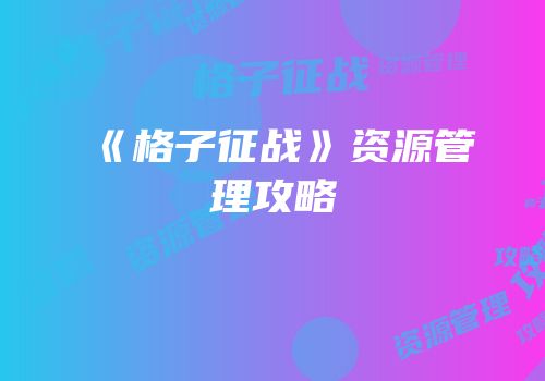 《格子征战》资源管理攻略