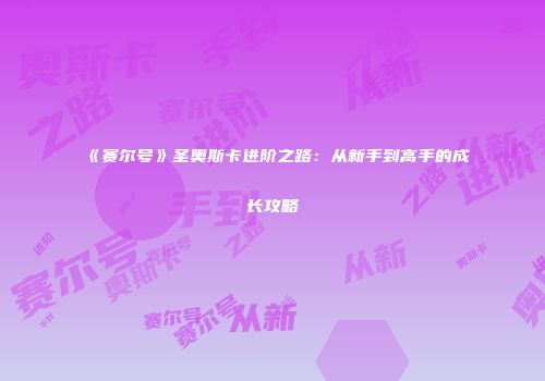 《赛尔号》圣奥斯卡进阶之路：从新手到高手的成长攻略