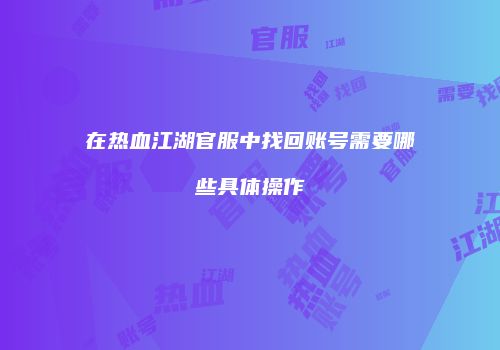 在热血江湖官服中找回账号需要哪些具体操作