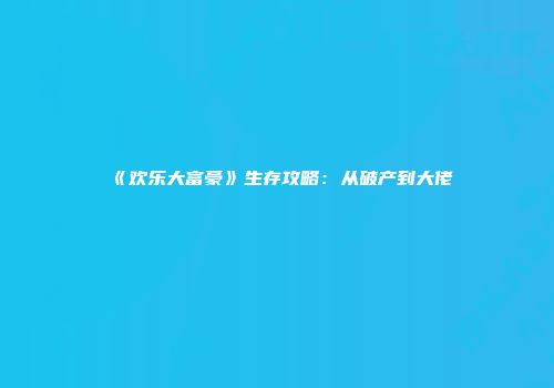 《欢乐大富豪》生存攻略：从破产到大佬