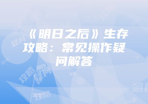 《明日之后》生存攻略：常见操作疑问解答