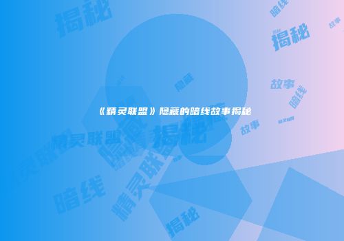 《精灵联盟》隐藏的暗线故事揭秘