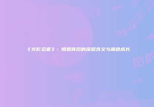 《火影忍者》：恨意背后的深层含义与角色成长