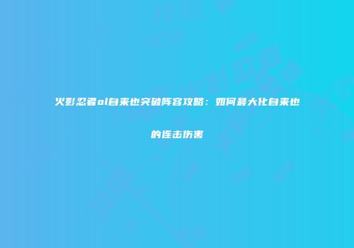 火影忍者ol自来也突破阵容攻略：如何最大化自来也的连击伤害