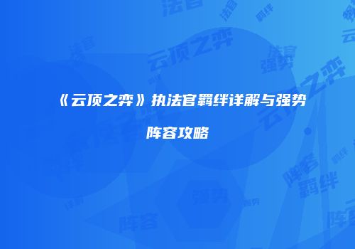 《云顶之弈》执法官羁绊详解与强势阵容攻略