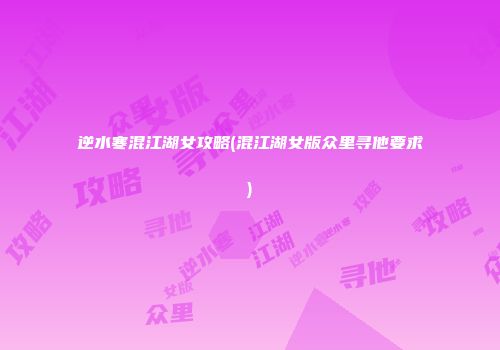 逆水寒混江湖女攻略(混江湖女版众里寻他要求)