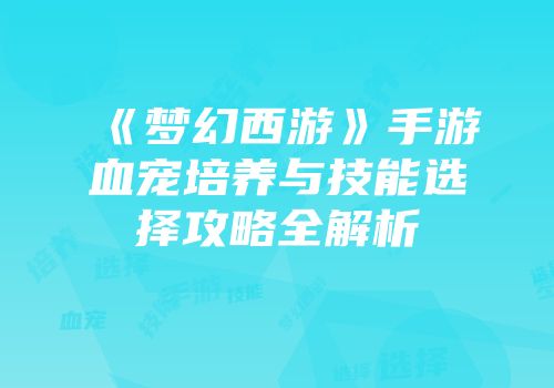 《梦幻西游》手游血宠培养与技能选择攻略全解析