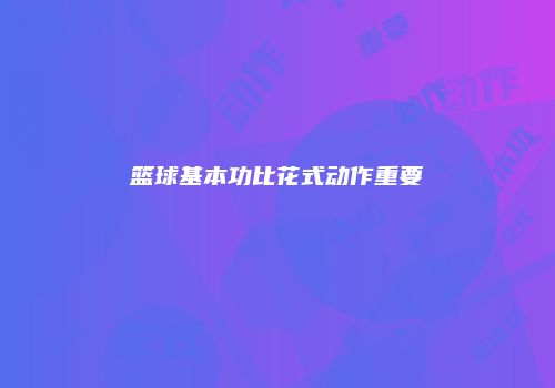 篮球基本功比花式动作重要
