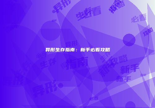 异形生存指南：新手必看攻略