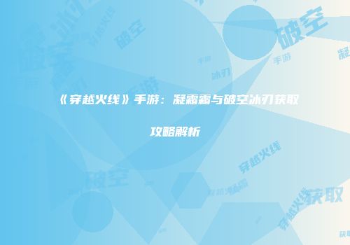 《穿越火线》手游：凝霜霜与破空冰刃获取攻略解析