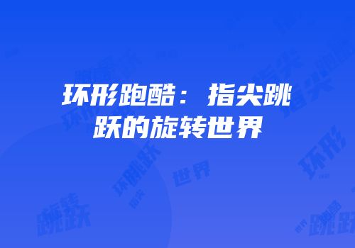 环形跑酷：指尖跳跃的旋转世界