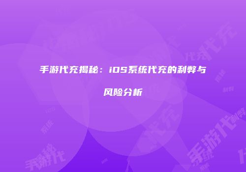 手游代充揭秘：iOS系统代充的利弊与风险分析